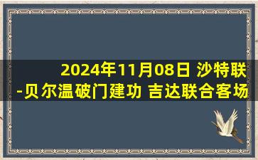 2024年11月08日 沙特联-贝尔温破门建功 吉达联合客场2-0欧鲁巴赫